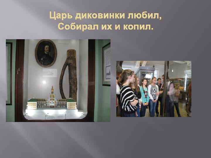 Царь диковинки любил, Собирал их и копил. 