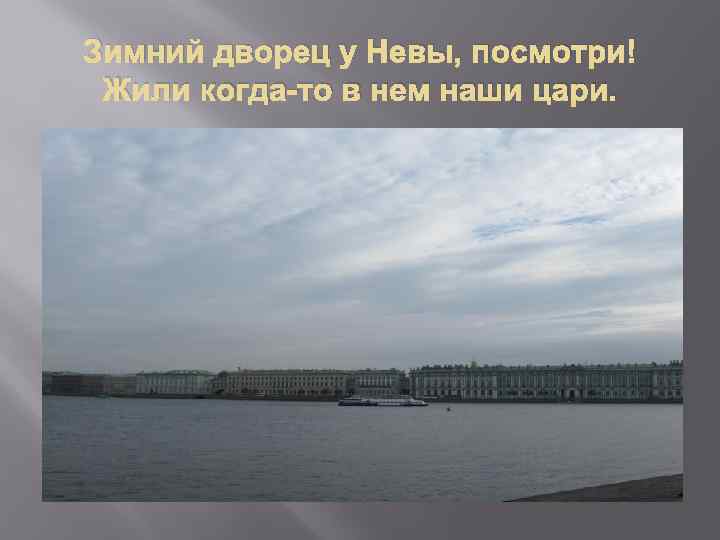 Зимний дворец у Невы, посмотри! Жили когда-то в нем наши цари. 