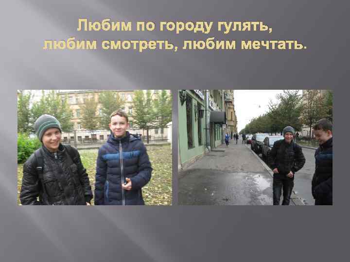 Любим по городу гулять, любим смотреть, любим мечтать. 