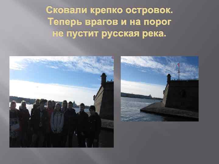 Сковали крепко островок. Теперь врагов и на порог не пустит русская река. 