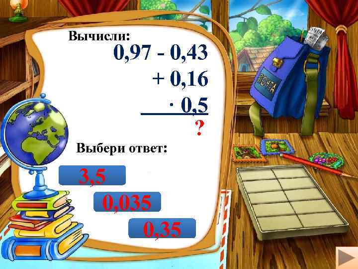 Вычисли: 0, 97 - 0, 43 + 0, 16 · 0, 5 ? Выбери