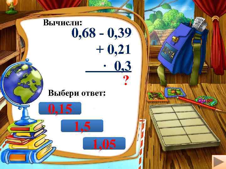 Вычисли: 0, 68 - 0, 39 + 0, 21 · 0, 3 ? Выбери