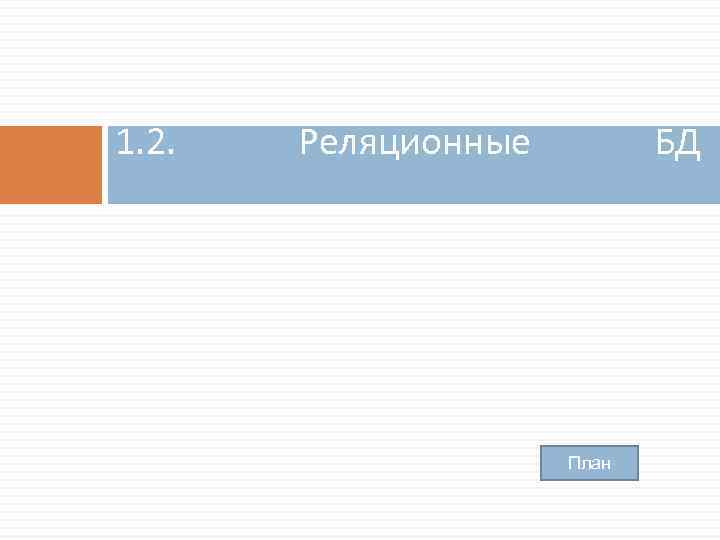 1. 2. Реляционные БД План 