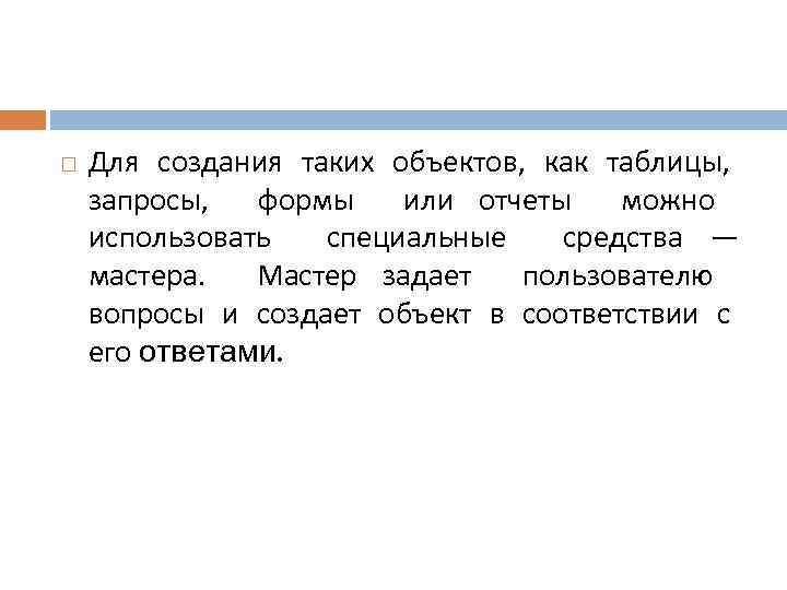  Для создания таких объектов, как таблицы, запросы, формы или отчеты можно использовать специальные