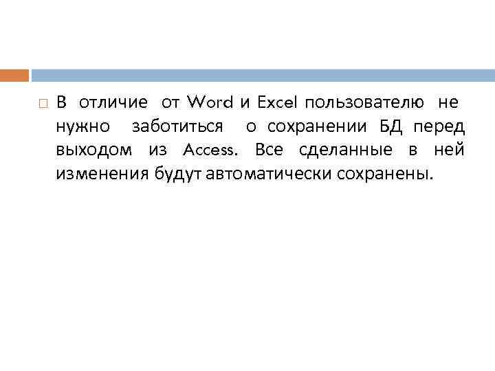  В отличие от Word и Excel пользователю не нужно заботиться о сохранении БД