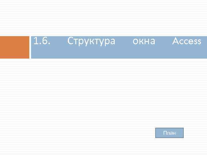 1. 6. Структура окна Access План 