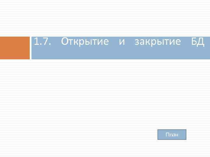 1. 7. Открытие и закрытие БД План 