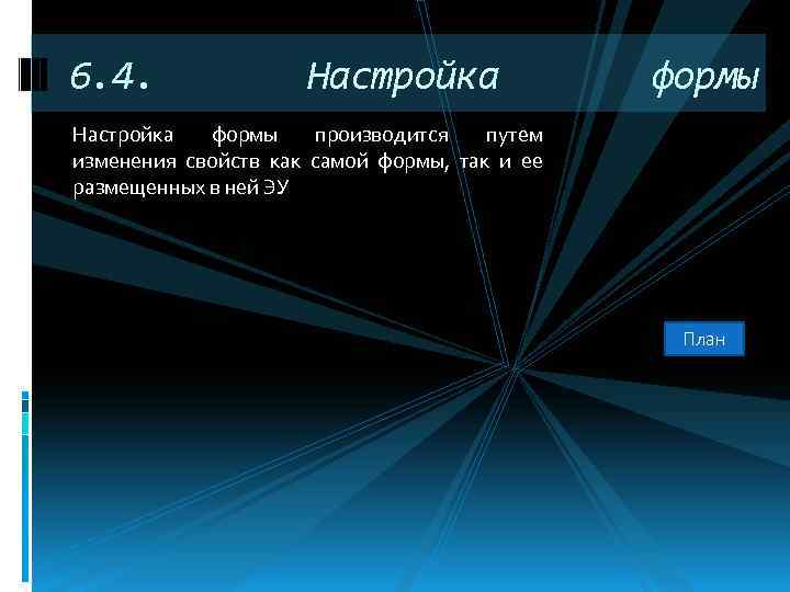 6. 4. Настройка формы производится путем изменения свойств как самой формы, так и ее