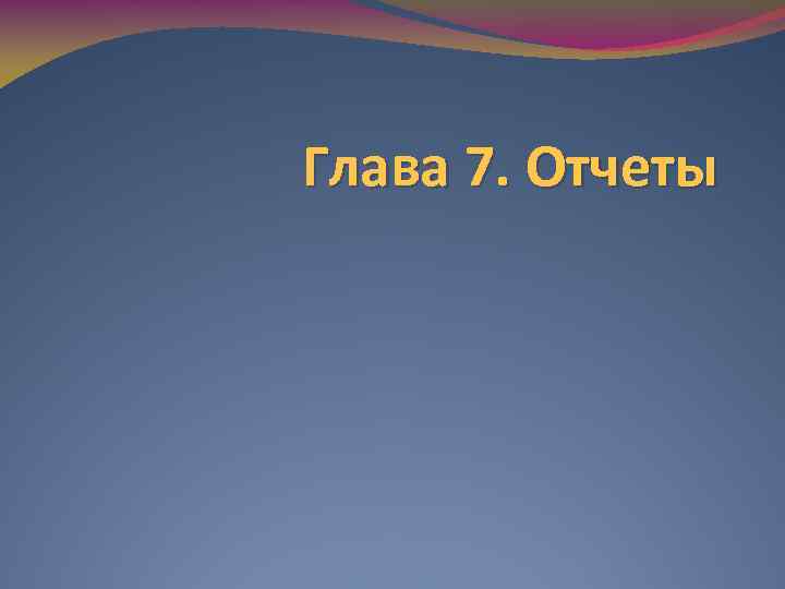 Глава 7. Отчеты 