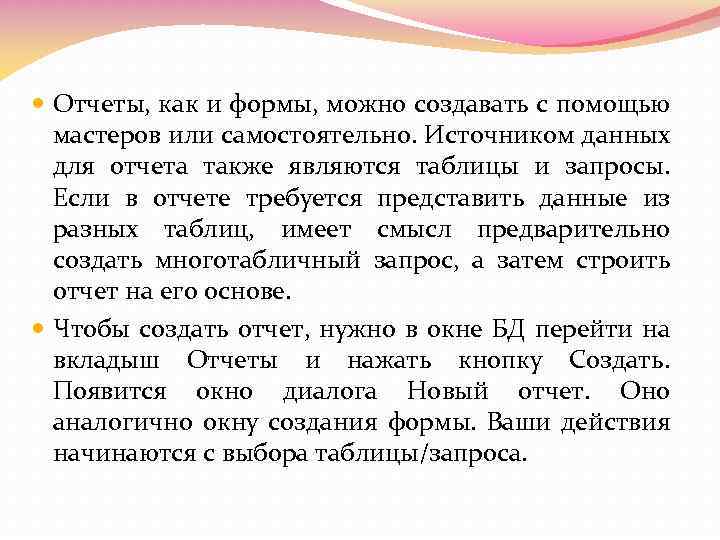  Отчеты, как и формы, можно создавать с помощью мастеров или самостоятельно. Источником данных