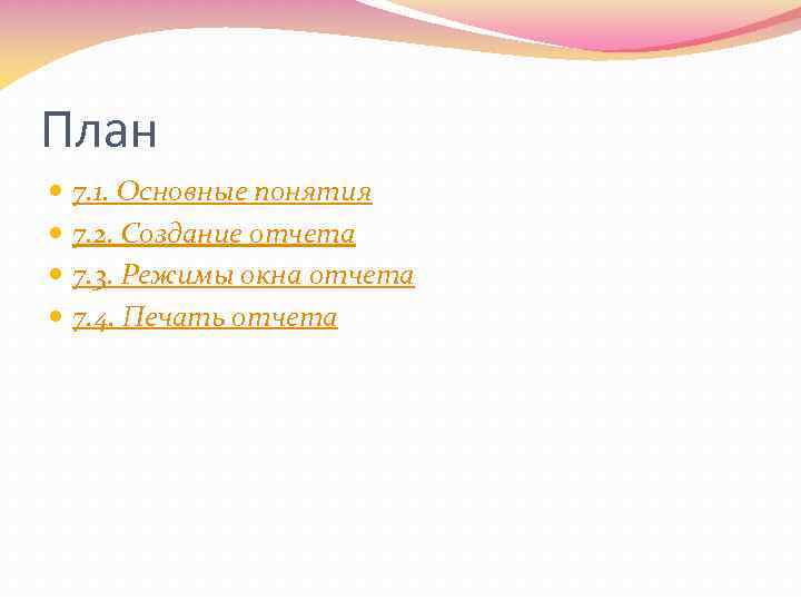 План 7. 1. Основные понятия 7. 2. Создание отчета 7. 3. Режимы окна отчета