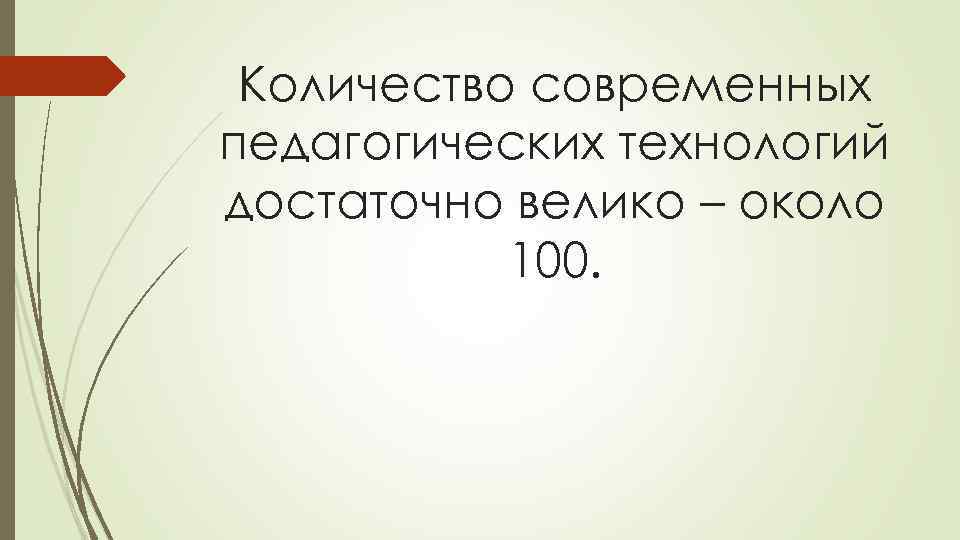 Количество современных педагогических технологий достаточно велико – около 100. 