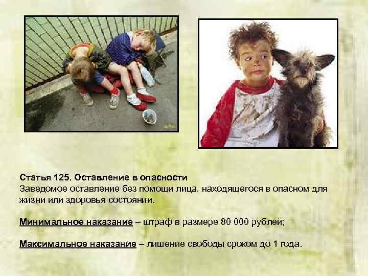 Статья 125. Оставление в опасности Заведомое оставление без помощи лица, находящегося в опасном для