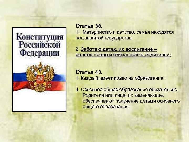 Статья 38. 1. Материнство и детство, семья находятся под защитой государства; 2. Забота о