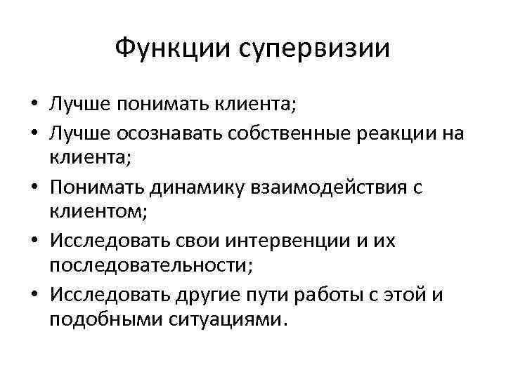 Функции супервизии • Лучше понимать клиента; • Лучше осознавать собственные реакции на клиента; •