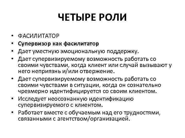 ЧЕТЫРЕ РОЛИ ФАСИЛИТАТОР Супервизор как фасилитатор Дает уместную эмоциональную поддержку. Дает супервизируемому возможность работать