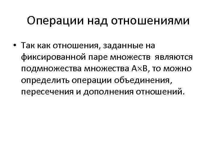 Операции над отношениями • Так как отношения, заданные на фиксированной паре множеств являются подмножества
