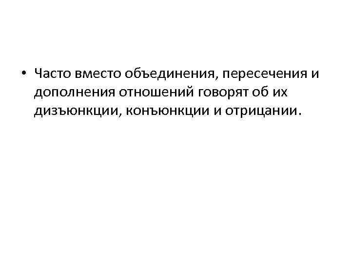  • Часто вместо объединения, пересечения и дополнения отношений говорят об их дизъюнкции, конъюнкции