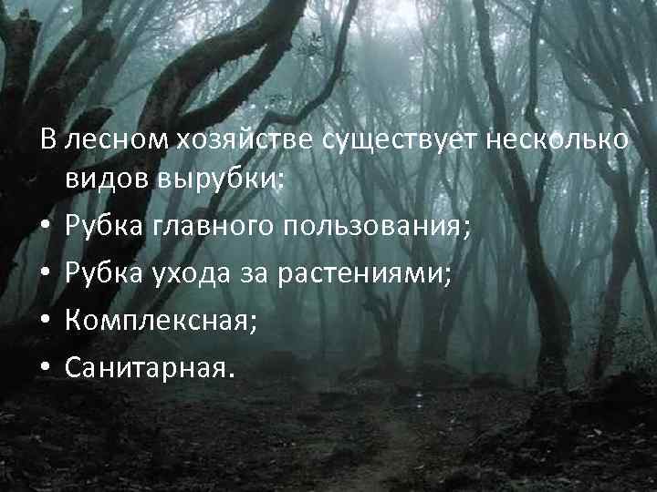 В лесном хозяйстве существует несколько видов вырубки: • Рубка главного пользования; • Рубка ухода