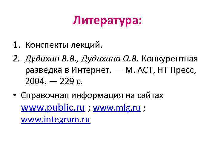 Литература: 1. Конспекты лекций. 2. Дудихин В. В. , Дудихина О. В. Конкурентная разведка