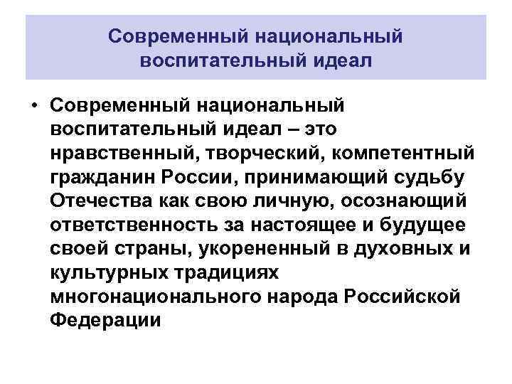 Современный национальный воспитательный идеал • Современный национальный воспитательный идеал – это нравственный, творческий, компетентный