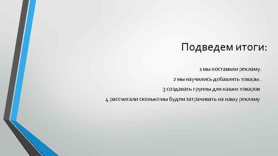 Подведем итоги: 1 мы поставили рекламу. 2 мы научились добавлять товары. 3 создавать группы