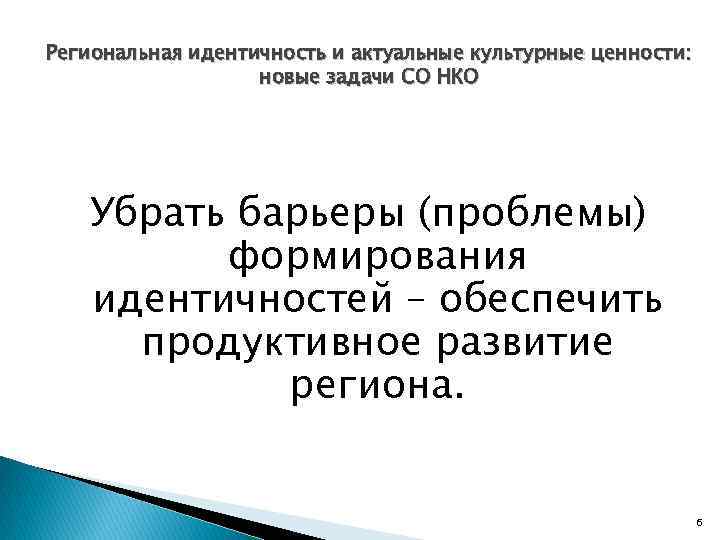 Региональная идентичность и актуальные культурные ценности: новые задачи СО НКО Убрать барьеры (проблемы) формирования