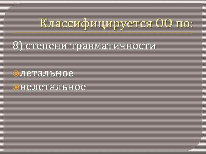 Классифицируется ОО по: 8) степени травматичности летальное нелетальное 