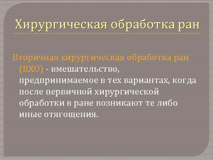 Хирургическая обработка ран Вторичная хирургическая обработка ран (ВХО) - вмешательство, предпринимаемое в тех вариантах,