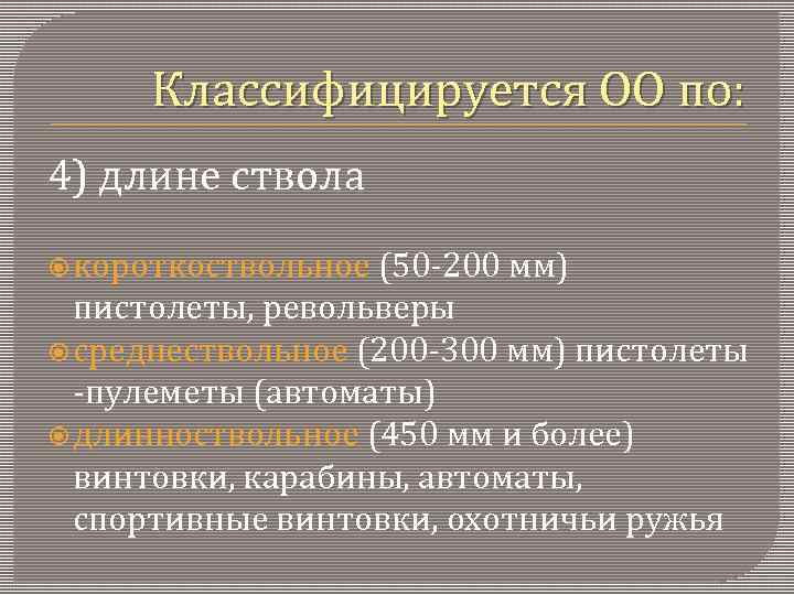 Классифицируется ОО по: 4) длине ствола короткоствольное (50 -200 мм) пистолеты, револьверы среднествольное (200