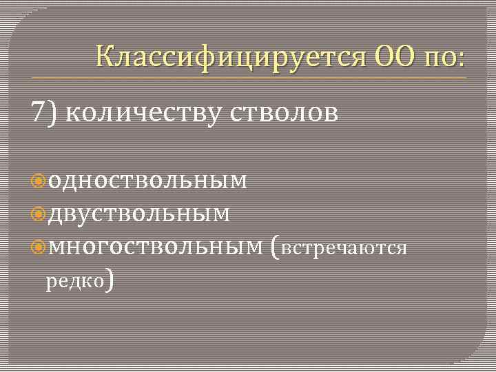Классифицируется ОО по: 7) количеству стволов одноствольным двуствольным многоствольным (встречаются редко) 