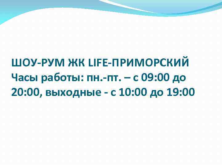 ШОУ-РУМ ЖК LIFE-ПРИМОРСКИЙ Часы работы: пн. -пт. – с 09: 00 до 20: 00,