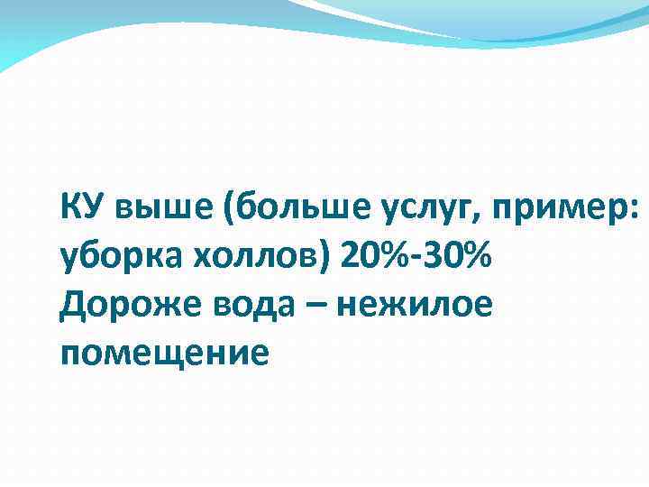 КУ выше (больше услуг, пример: уборка холлов) 20%-30% Дороже вода – нежилое помещение 