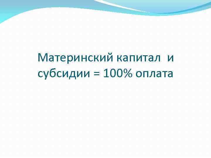 Материнский капитал и субсидии = 100% оплата 