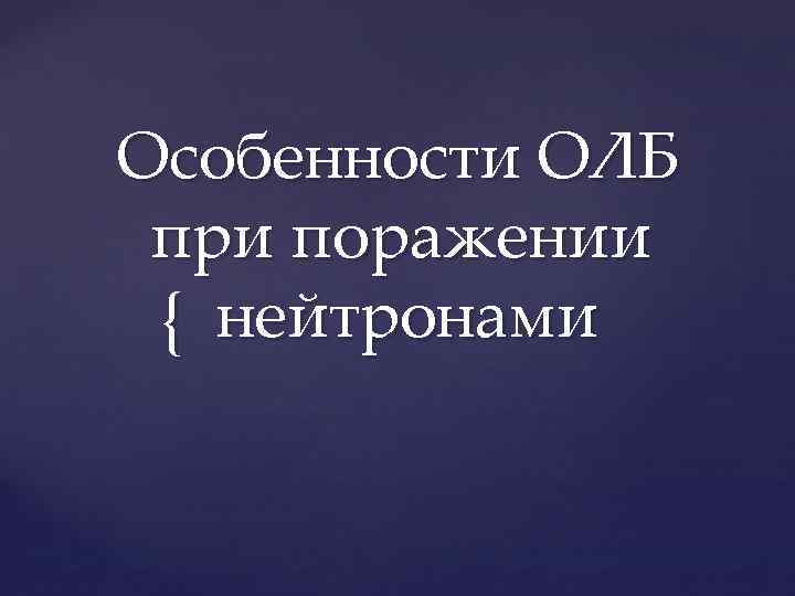 Особенности ОЛБ при поражении { нейтронами 