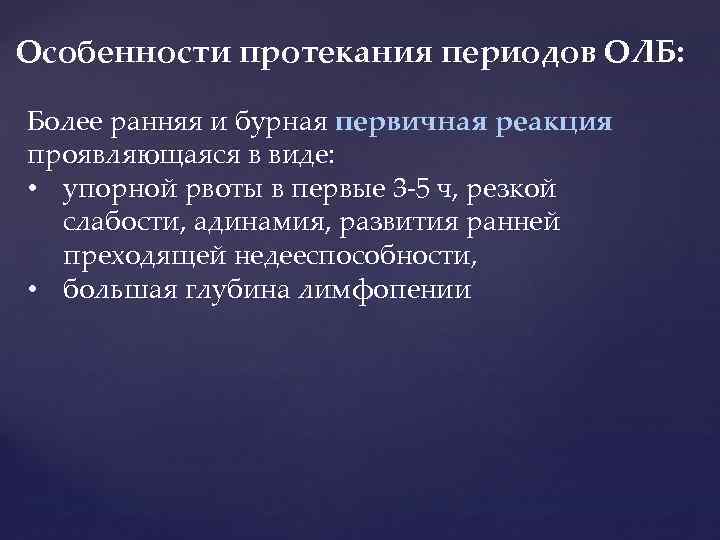 Особенности протекания периодов ОЛБ: Более ранняя и бурная первичная реакция проявляющаяся в виде: •