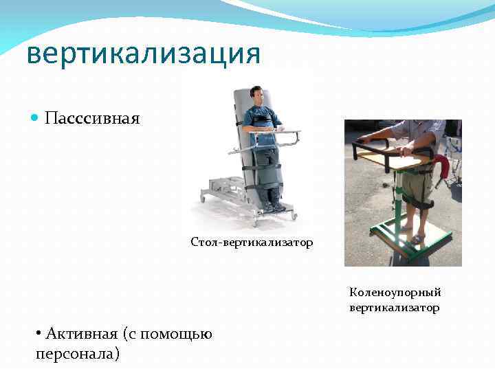 вертикализация Пасссивная Стол-вертикализатор Коленоупорный вертикализатор • Активная (с помощью персонала) 