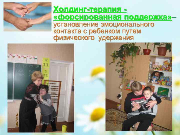 Холдинг-терапия «форсированная поддержка» – установление эмоционального контакта с ребенком путем физического удержания 