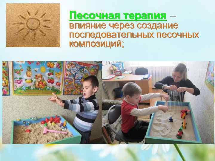 Песочная терапия – влияние через создание последовательных песочных композиций; 