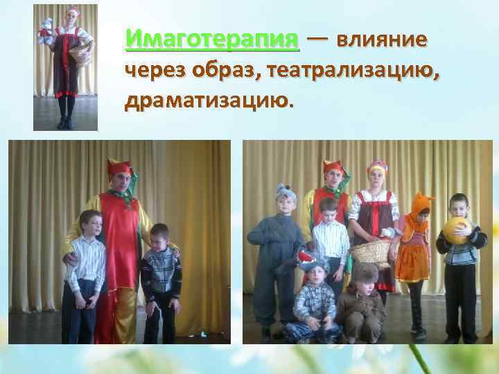 Имаготерапия — влияние через образ, театрализацию, драматизацию. 