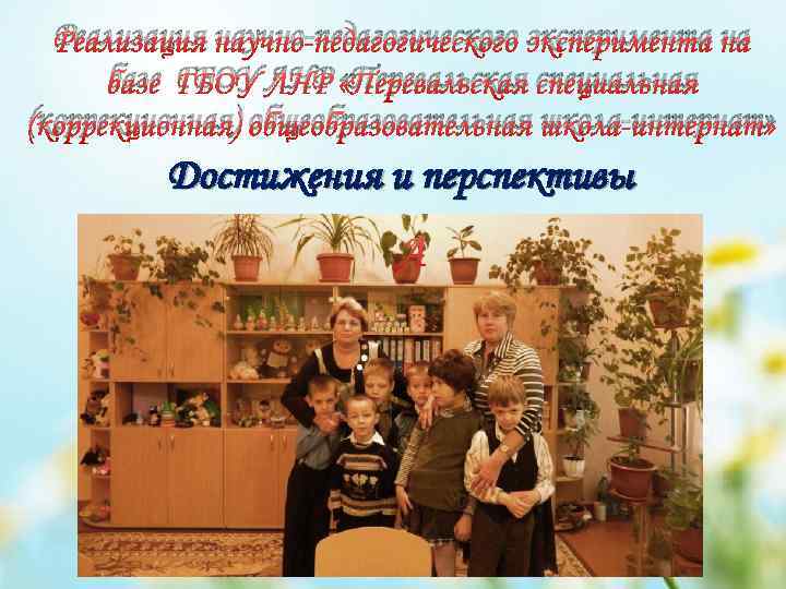 Реализация научно-педагогического эксперимента на базе ГБОУ ЛНР «Перевальская специальная (коррекционная) общеобразовательная школа-интернат» Достижения и
