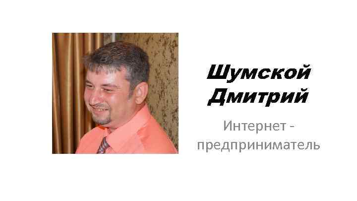 Шумской Дмитрий Интернет предприниматель 