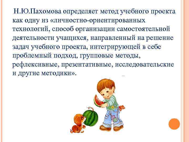 Н. Ю. Пахомова определяет метод учебного проекта как одну из «личностно-ориентированных технологий, способ организации