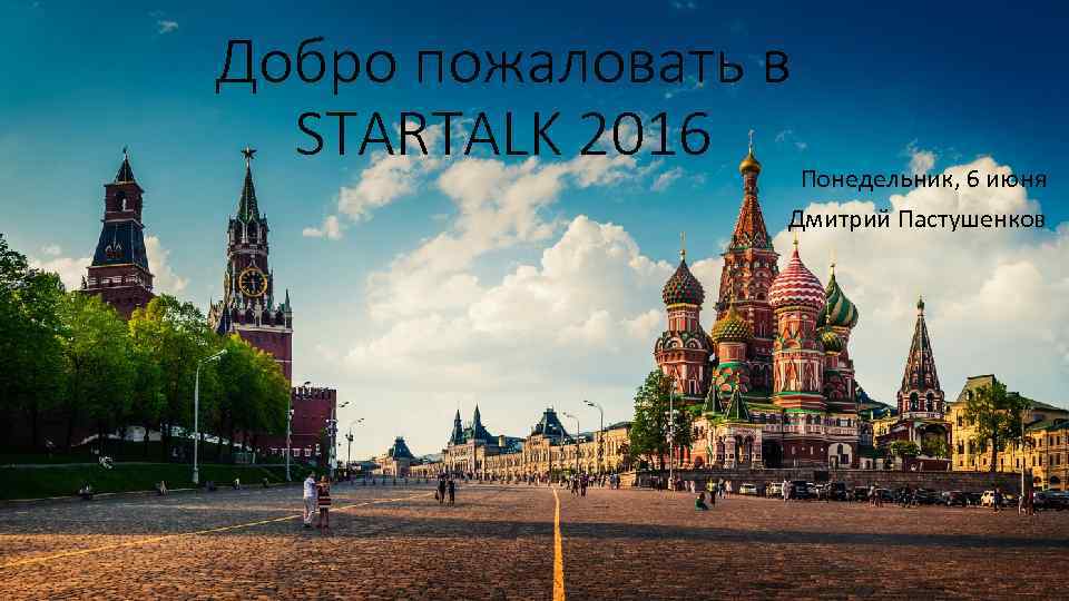 Добро пожаловать в STARTALK 2016 Понедельник, 6 июня Дмитрий Пастушенков 
