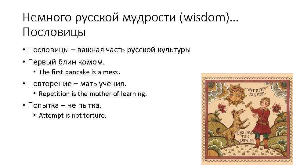 Немного русской мудрости (wisdom)… Пословицы • Пословицы – важная часть русской культуры • Первый
