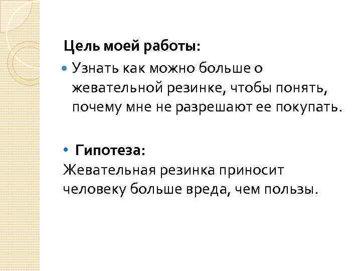  Цель моей работы: Узнать как можно больше о жевательной резинке, чтобы понять, почему