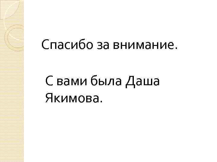  Спасибо за внимание. С вами была Даша Якимова. 