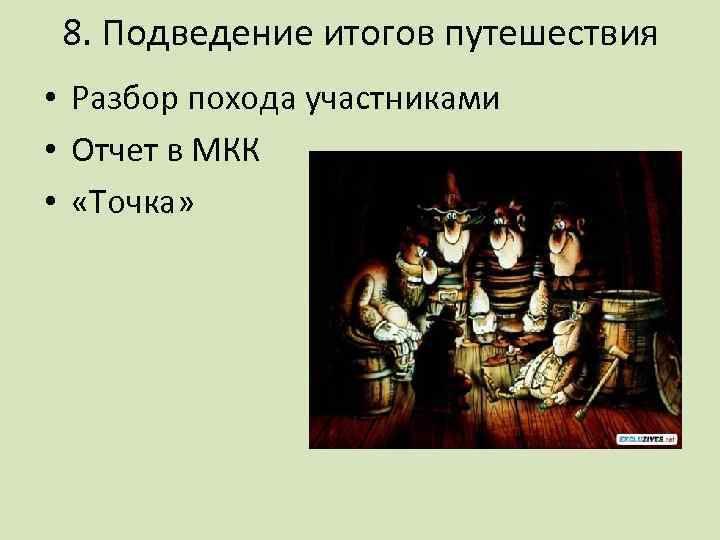 8. Подведение итогов путешествия • Разбор похода участниками • Отчет в МКК • «Точка»