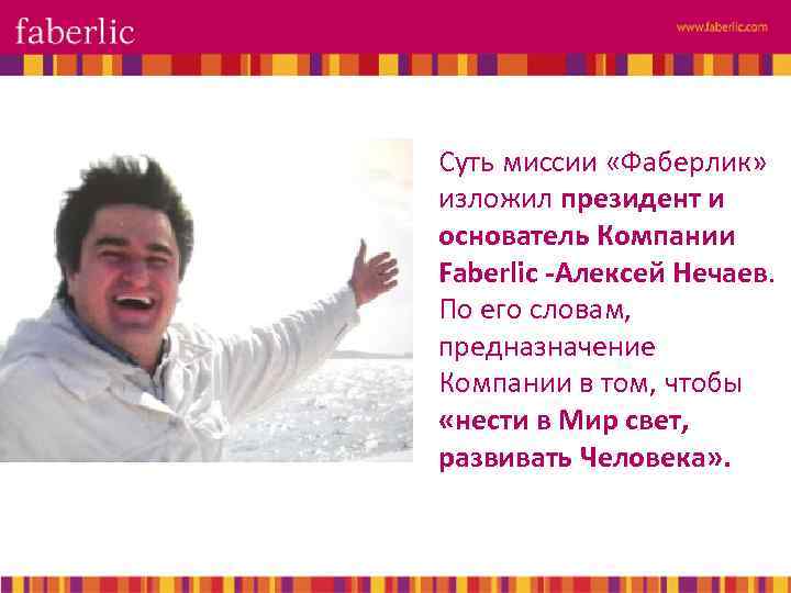 Суть миссии «Фаберлик» изложил президент и основатель Компании Faberlic -Алексей Нечаев. По его словам,