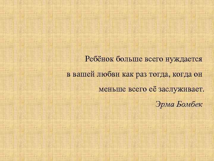 Ребёнок больше всего нуждается в вашей любви как раз тогда, когда он меньше всего